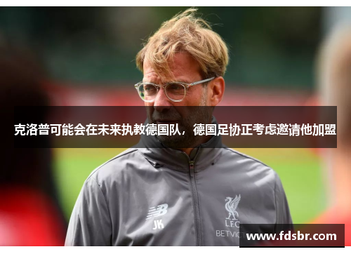 克洛普可能会在未来执教德国队，德国足协正考虑邀请他加盟