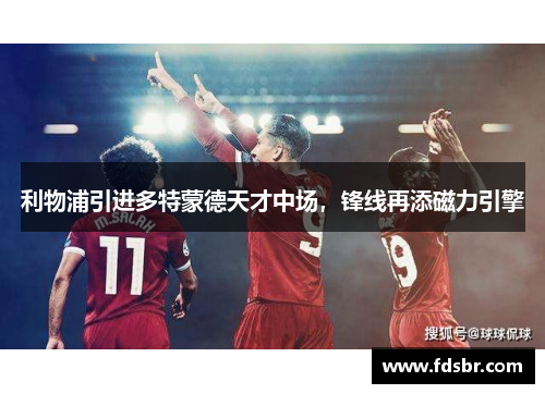 利物浦引进多特蒙德天才中场，锋线再添磁力引擎