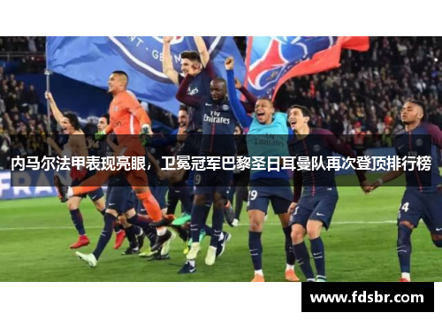 内马尔法甲表现亮眼，卫冕冠军巴黎圣日耳曼队再次登顶排行榜