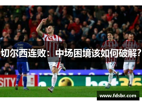 切尔西连败：中场困境该如何破解？