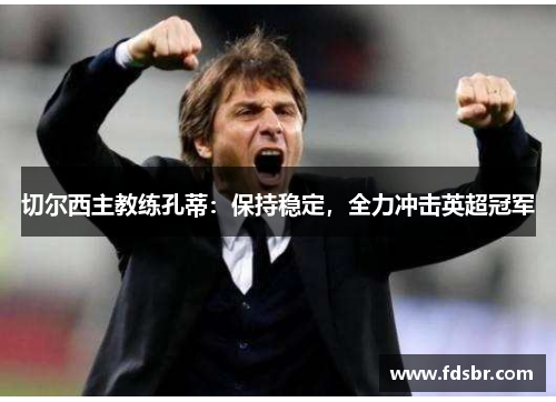 切尔西主教练孔蒂：保持稳定，全力冲击英超冠军
