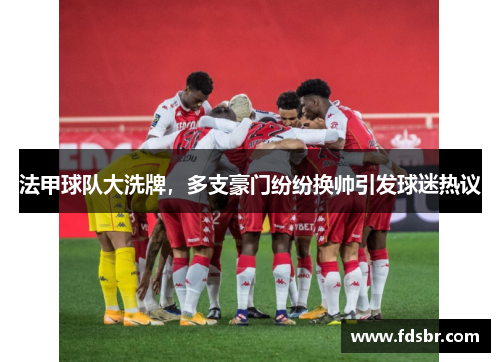 法甲球队大洗牌，多支豪门纷纷换帅引发球迷热议