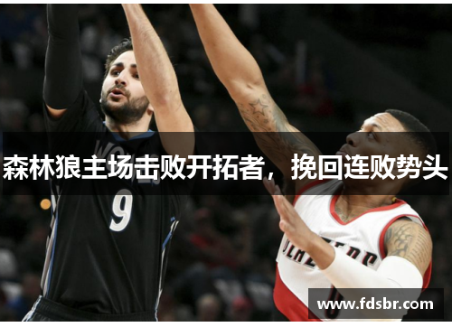 森林狼主场击败开拓者，挽回连败势头