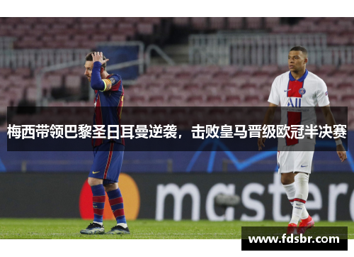 梅西带领巴黎圣日耳曼逆袭，击败皇马晋级欧冠半决赛