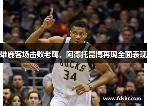 雄鹿客场击败老鹰，阿德托昆博再现全面表现