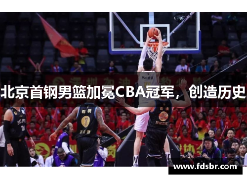 北京首钢男篮加冕CBA冠军，创造历史