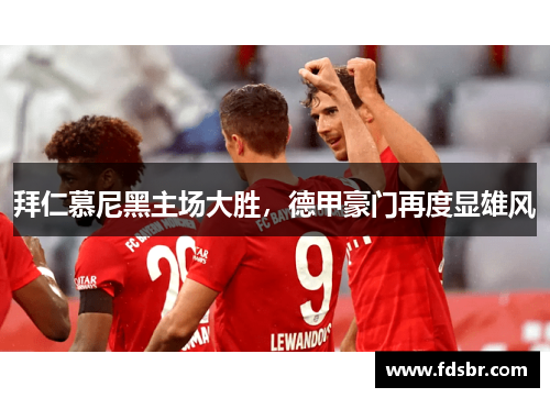 拜仁慕尼黑主场大胜，德甲豪门再度显雄风
