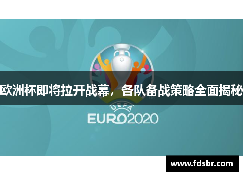 欧洲杯即将拉开战幕，各队备战策略全面揭秘
