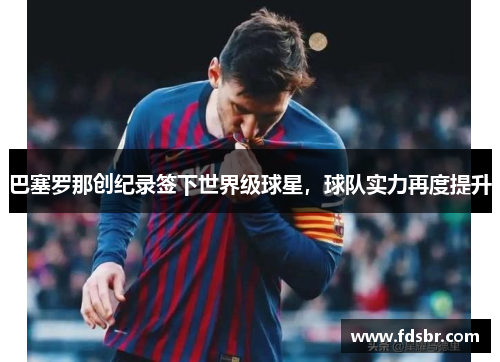 巴塞罗那创纪录签下世界级球星，球队实力再度提升