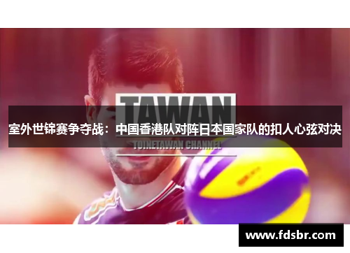 室外世锦赛争夺战：中国香港队对阵日本国家队的扣人心弦对决