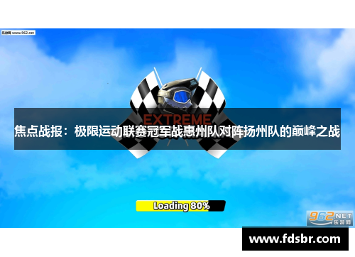 焦点战报：极限运动联赛冠军战惠州队对阵扬州队的巅峰之战
