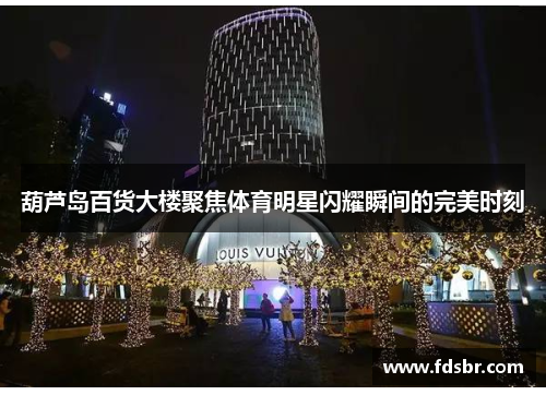 葫芦岛百货大楼聚焦体育明星闪耀瞬间的完美时刻