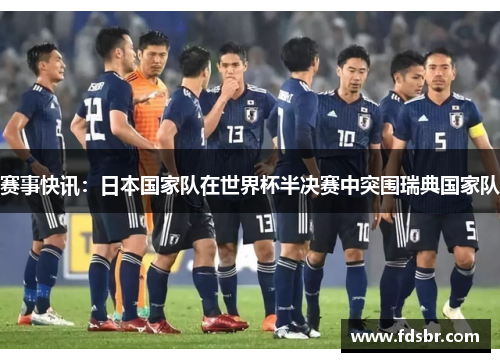 赛事快讯：日本国家队在世界杯半决赛中突围瑞典国家队