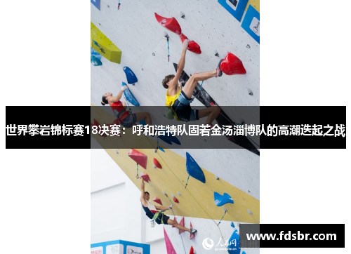 世界攀岩锦标赛18决赛：呼和浩特队固若金汤淄博队的高潮迭起之战