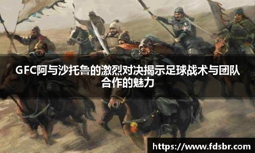 GFC阿与沙托鲁的激烈对决揭示足球战术与团队合作的魅力